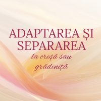 Adaptarea si Separarea la Creșă sau Grădiniță